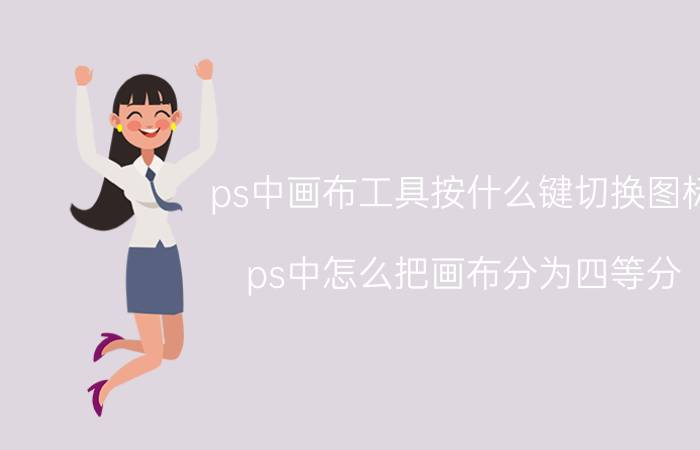 ps中画布工具按什么键切换图标 ps中怎么把画布分为四等分？